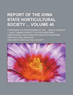 Book cover for Report of the Iowa State Horticultural Society Volume 46; Containing the Proceedings of the Annual Session, Also Transactions of the Southeastern, Northeasten, Northwestern and Southwestern Horticultural Societies