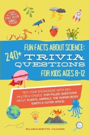 Cover of Fun Facts about Science - 240+ Trivia Questions for Kids 8-12