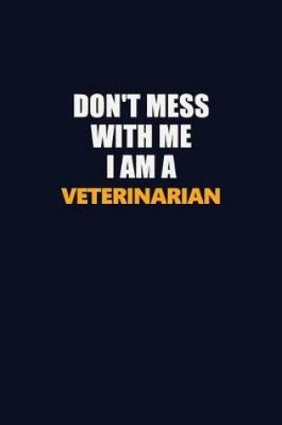 Cover of Don't Mess With Me I Am A Veterinarian