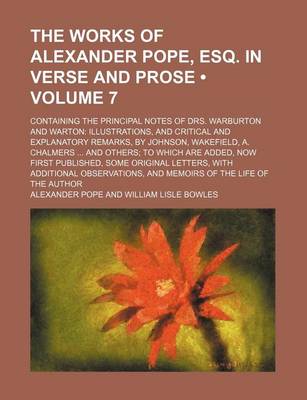 Book cover for The Works of Alexander Pope, Esq. in Verse and Prose (Volume 7); Containing the Principal Notes of Drs. Warburton and Warton Illustrations, and Critical and Explanatory Remarks, by Johnson, Wakefield, A. Chalmers and Others to Which Are Added, Now First P