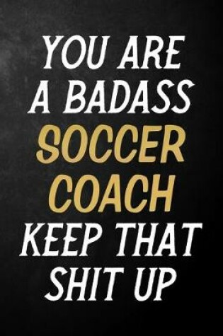 Cover of You Are A Badass Soccer Coach Keep That Shit Up