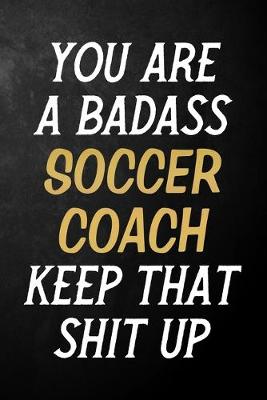 Book cover for You Are A Badass Soccer Coach Keep That Shit Up