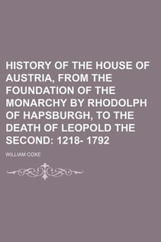 Cover of History of the House of Austria, from the Foundation of the Monarchy by Rhodolph of Hapsburgh, to the Death of Leopold the Second; 1218- 1792