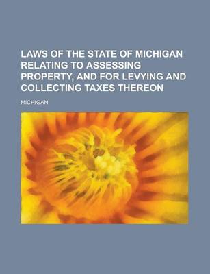 Book cover for Laws of the State of Michigan Relating to Assessing Property, and for Levying and Collecting Taxes Thereon