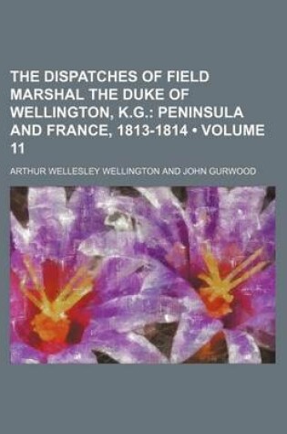 Cover of The Dispatches of Field Marshal the Duke of Wellington, K.G. (Volume 11); Peninsula and France, 1813-1814