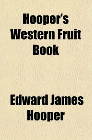 Cover of Hooper's Western Fruit Book; A Compendious Collection of Facts, from the Notes and Experience of Successful Fruit Culturists, Arranged for Practical Use in the Orchard and Garden