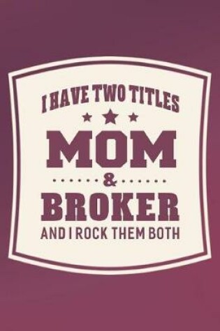 Cover of I Have Two Titles Mom & Broker And I Rock Them Both