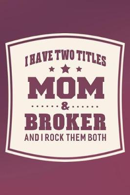 Book cover for I Have Two Titles Mom & Broker And I Rock Them Both