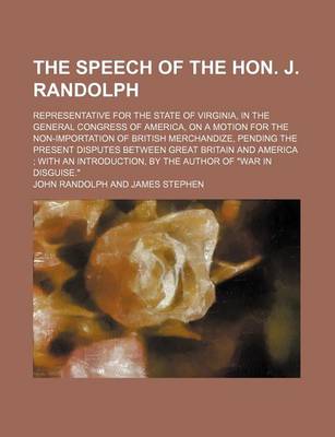 Book cover for The Speech of the Hon. J. Randolph; Representative for the State of Virginia, in the General Congress of America, on a Motion for the Non-Importation of British Merchandize, Pending the Present Disputes Between Great Britain and America