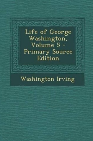 Cover of Life of George Washington, Volume 5 - Primary Source Edition