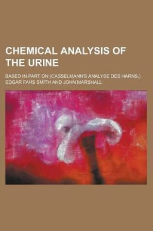 Cover of Chemical Analysis of the Urine; Based in Part on (Casselmann's Analyse Des Harns, )
