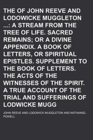 Cover of The Works of John Reeve and Lodowicke Muggleton (Volume 3); A Stream from the Tree of Life. Sacred Remains or a Divine Appendix. a Book of Letters, or Spiritual Epistles. Supplement to the Book of Letters. the Acts of the Witnesses of the Spirit. a True Accoun