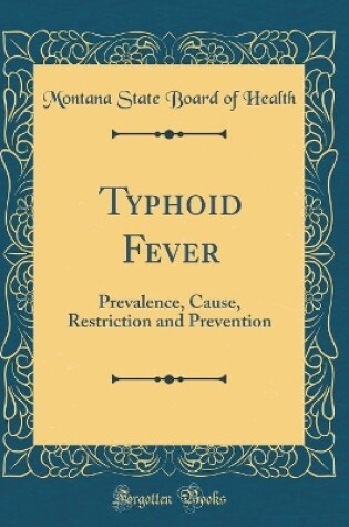 Cover of Typhoid Fever: Prevalence, Cause, Restriction and Prevention (Classic Reprint)