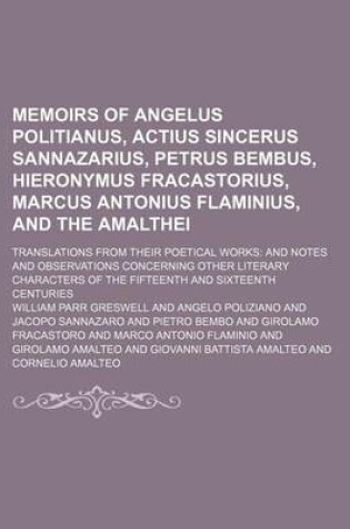 Cover of Memoirs of Angelus Politianus, Actius Sincerus Sannazarius, Petrus Bembus, Hieronymus Fracastorius, Marcus Antonius Flaminius, and the Amalthei; Translations from Their Poetical Works and Notes and Observations Concerning Other Literary Characters of the F