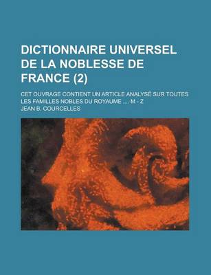 Book cover for Dictionnaire Universel de La Noblesse de France; CET Ouvrage Contient Un Article Analyse Sur Toutes Les Familles Nobles Du Royaume .... M - Z (2 )