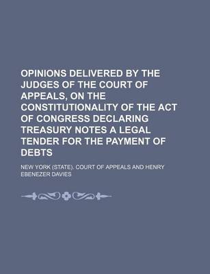 Book cover for Opinions Delivered by the Judges of the Court of Appeals, on the Constitutionality of the Act of Congress Declaring Treasury Notes a Legal Tender for the Payment of Debts