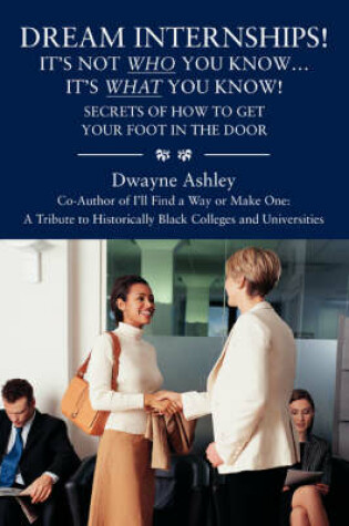 Cover of Dream Internships! It's Not Who You Know.It's What You Know! Secrets of How to Get Your Foot in the Door