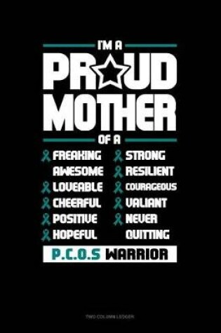 Cover of I'm a Proud Mother of a Freaking Awesome, Loveable, Cheerful, Positive, Hopeful, Strong, Resilient, Courageous, Valiant, Never-Quitting Pcos Warrior