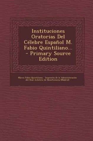 Cover of Instituciones Oratorias del Celebre Espanol M. Fabio Quintiliano... - Primary Source Edition