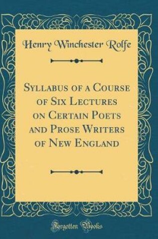 Cover of Syllabus of a Course of Six Lectures on Certain Poets and Prose Writers of New England (Classic Reprint)