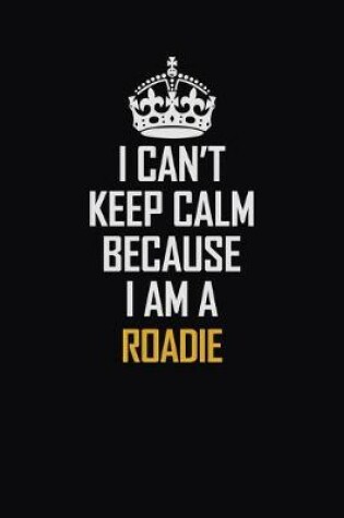 Cover of I Can't Keep Calm Because I Am A Roadie