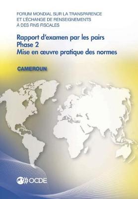 Book cover for Forum Mondial Sur La Transparence Et l'Échange de Renseignements À Des Fins Fiscales: Rapport d'Examen Par Les Pairs: Cameroun 2016 Phase 2: Mise En Oeuvre Pratique Des Normes