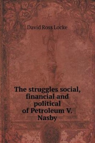 Cover of The struggles social, financial and political of Petroleum V. Nasby