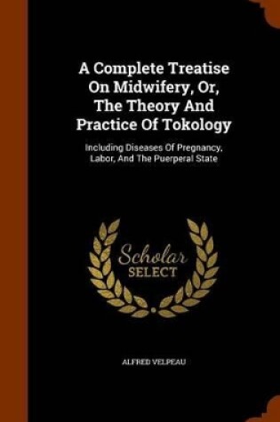 Cover of A Complete Treatise on Midwifery, Or, the Theory and Practice of Tokology