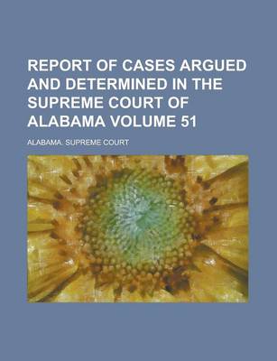 Book cover for Report of Cases Argued and Determined in the Supreme Court of Alabama Volume 51