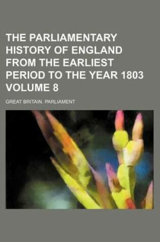 Cover of The Parliamentary History of England from the Earliest Period to the Year 1803 Volume 8