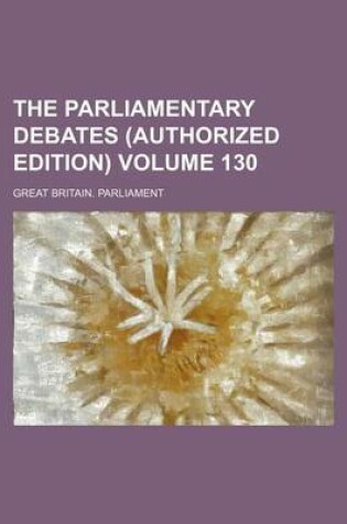 Cover of The Parliamentary Debates (Authorized Edition) Volume 130