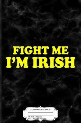 Cover of Fight Me I'm Irish Composition Notebook