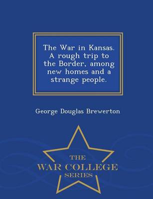 Book cover for The War in Kansas. a Rough Trip to the Border, Among New Homes and a Strange People. - War College Series