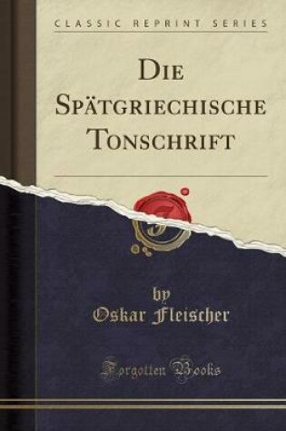 Cover of Die Spatgriechische Tonschrift (Classic Reprint)