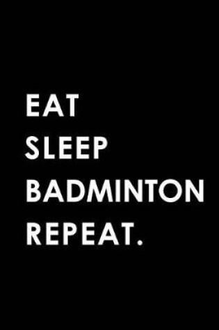 Cover of Eat Sleep Badminton Repeat