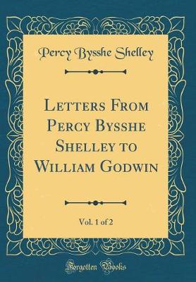 Book cover for Letters from Percy Bysshe Shelley to William Godwin, Vol. 1 of 2 (Classic Reprint)