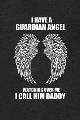 Cover of I Have a Guardian Angel Watching Over Me I Call Him Daddy A5 Lined Notebook