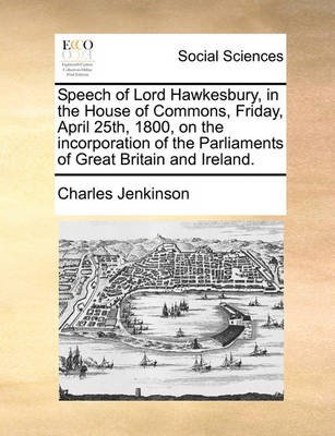 Book cover for Speech of Lord Hawkesbury, in the House of Commons, Friday, April 25th, 1800, on the Incorporation of the Parliaments of Great Britain and Ireland.