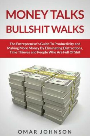 Cover of Money Talks Bullshit Walks The Entrepreneur's Guide to Productivity and Making More Money By Eliminating Distractions, Time Thieves and People Who Are Full of Shit