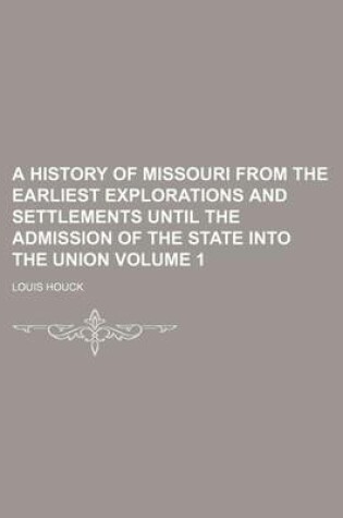 Cover of A History of Missouri from the Earliest Explorations and Settlements Until the Admission of the State Into the Union Volume 1