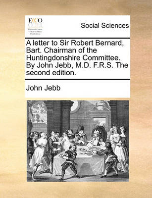 Book cover for A Letter to Sir Robert Bernard, Bart. Chairman of the Huntingdonshire Committee. by John Jebb, M.D. F.R.S. the Second Edition.