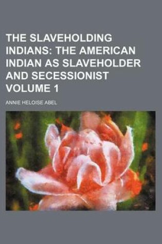 Cover of The Slaveholding Indians; The American Indian as Slaveholder and Secessionist Volume 1