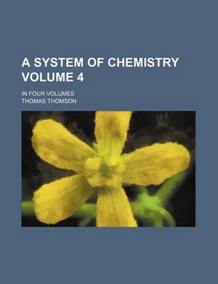 Book cover for A System of Chemistry Volume 4; In Four Volumes