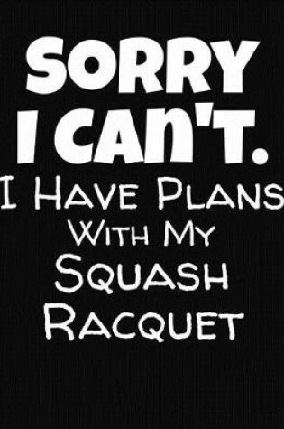 Cover of Sorry I Can't I Have Plans With My Squash Racquet