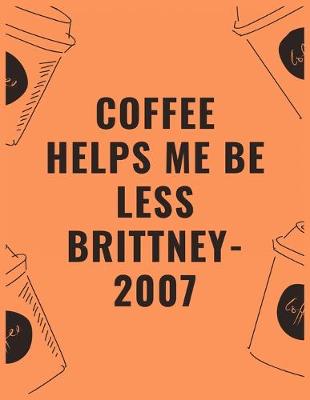 Book cover for Coffee helps me be less brittney 2007