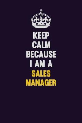 Book cover for Keep Calm Because I Am A Sales Manager