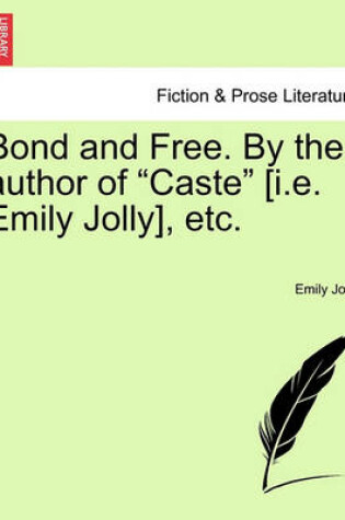 Cover of Bond and Free. by the Author of "Caste" [I.E. Emily Jolly], Etc.