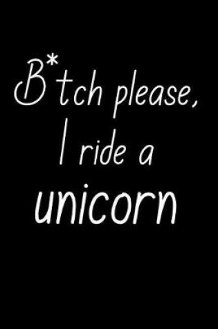 Cover of B*tch Please, I Ride A Unicorn.