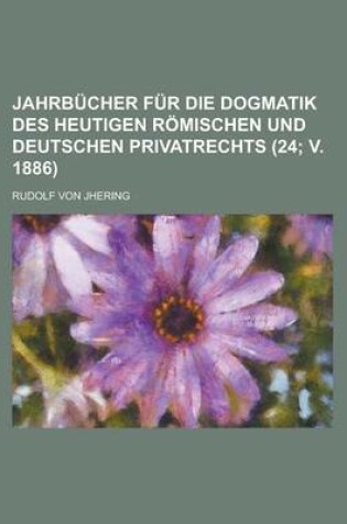 Cover of Jahrbucher Fur Die Dogmatik Des Heutigen Romischen Und Deutschen Privatrechts (24; V. 1886 )