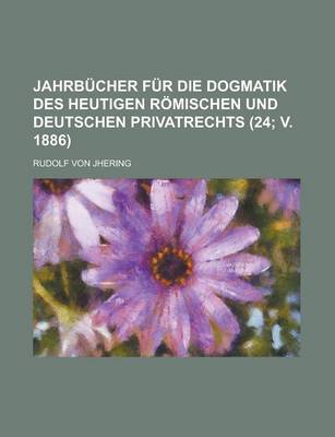 Book cover for Jahrbucher Fur Die Dogmatik Des Heutigen Romischen Und Deutschen Privatrechts (24; V. 1886 )